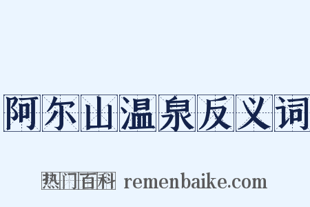 阿尔山温泉反义词是什么意思的图片